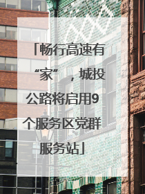 畅行高速有“家”，城投公路将启用9个服务区党群服务站