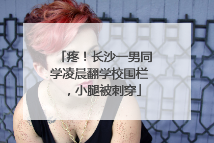 疼！长沙一男同学凌晨翻学校围栏，小腿被刺穿
