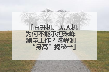 直升机、无人机为何不能承担珠峰测量工作？珠峰测“身高”揭秘→