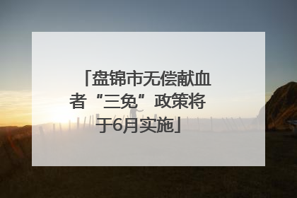 盘锦市无偿献血者“三免”政策将于6月实施