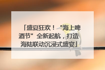 盛夏狂欢！“海上啤酒节”全新起航，打造海陆联动沉浸式盛宴