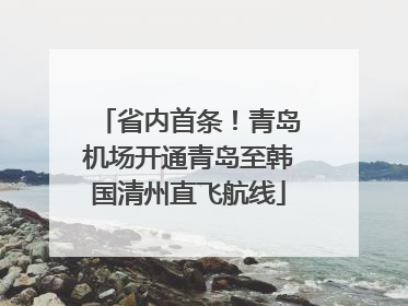 省内首条！青岛机场开通青岛至韩国清州直飞航线