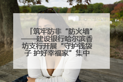 筑牢防非“防火墙”——建设银行哈尔滨香坊支行开展“守护钱袋子 护好幸福家”集中宣传日活动