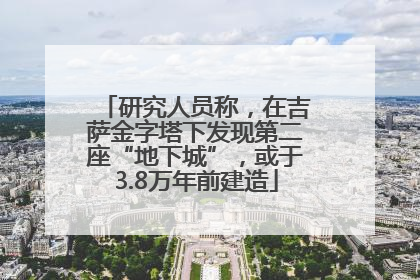研究人员称，在吉萨金字塔下发现第二座“地下城”，或于3.8万年前建造