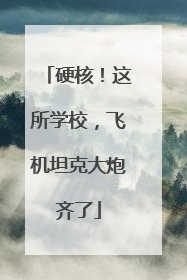 硬核！这所学校，飞机坦克大炮齐了