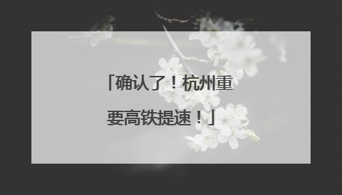 确认了！杭州重要高铁提速！