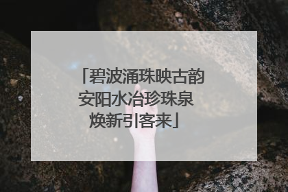 碧波涌珠映古韵 安阳水冶珍珠泉焕新引客来