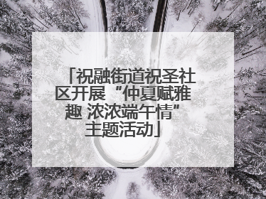 祝融街道祝圣社区开展“仲夏赋雅趣 浓浓端午情”主题活动