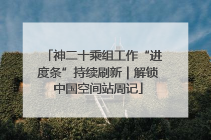 神二十乘组工作“进度条”持续刷新｜解锁中国空间站周记