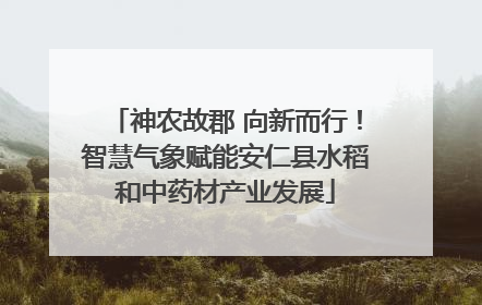 神农故郡 向新而行！智慧气象赋能安仁县水稻和中药材产业发展