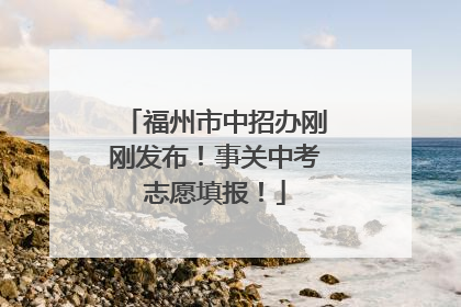 福州市中招办刚刚发布！事关中考志愿填报！