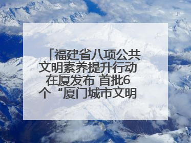 福建省八项公共文明素养提升行动在厦发布 首批6个“厦门城市文明观察点”授牌