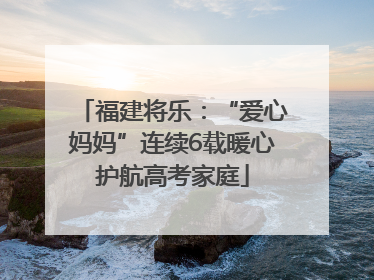 福建将乐：“爱心妈妈”连续6载暖心护航高考家庭