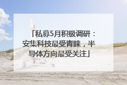 私募5月积极调研：安集科技最受青睐，半导体方向最受关注