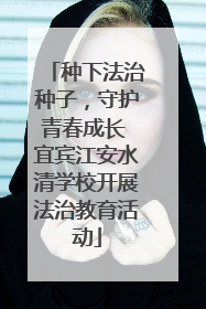 种下法治种子，守护青春成长 宜宾江安水清学校开展法治教育活动