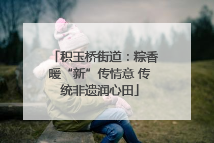 积玉桥街道：粽香暖“新”传情意 传统非遗润心田
