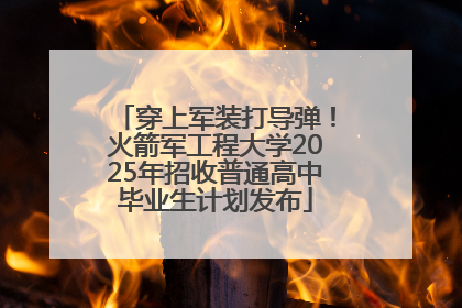 穿上军装打导弹！火箭军工程大学2025年招收普通高中毕业生计划发布