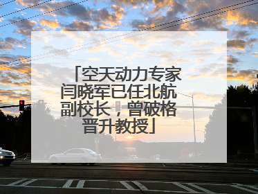 空天动力专家闫晓军已任北航副校长，曾破格晋升教授
