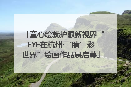 童心绘就护眼新视界“EYE在杭州·‘睛’彩世界”绘画作品展启幕