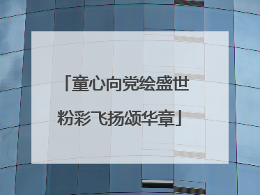 童心向党绘盛世 粉彩飞扬颂华章