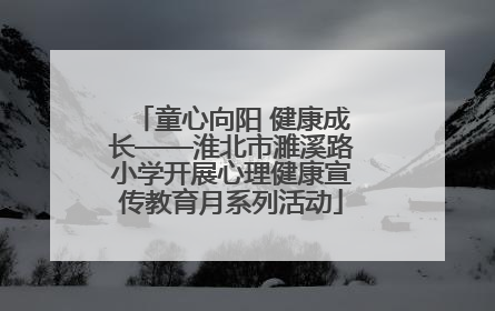 童心向阳 健康成长——淮北市濉溪路小学开展心理健康宣传教育月系列活动