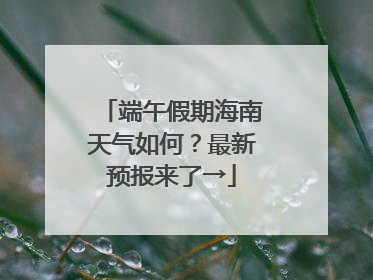 端午假期海南天气如何？最新预报来了→
