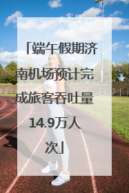 端午假期济南机场预计完成旅客吞吐量14.9万人次