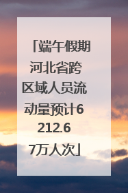端午假期 河北省跨区域人员流动量预计6212.67万人次
