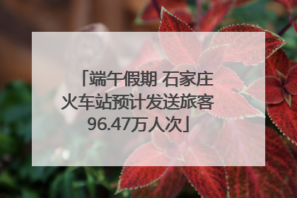端午假期 石家庄火车站预计发送旅客96.47万人次