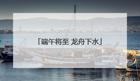 端午将至 龙舟下水