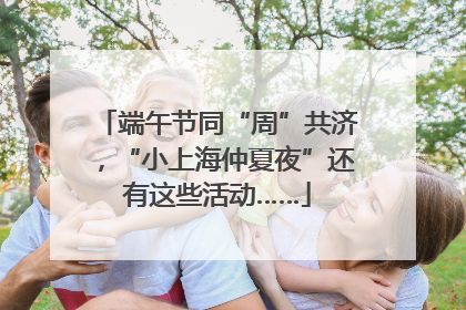 端午节同“周”共济，“小上海仲夏夜”还有这些活动……