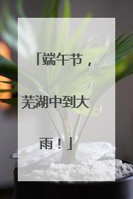 端午节，芜湖中到大雨！