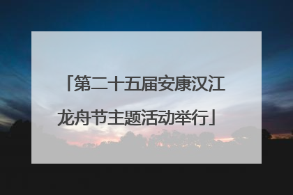 第二十五届安康汉江龙舟节主题活动举行