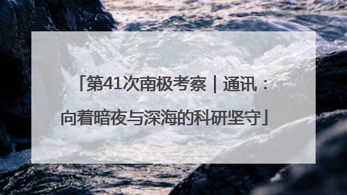 第41次南极考察｜通讯：向着暗夜与深海的科研坚守