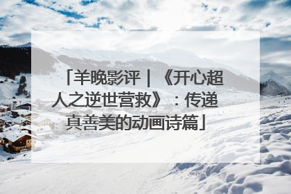 羊晚影评｜《开心超人之逆世营救》：传递真善美的动画诗篇