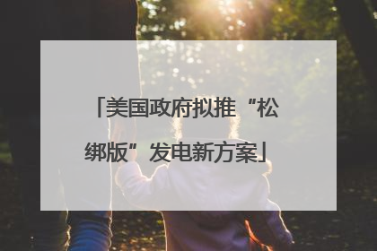 美国政府拟推“松绑版”发电新方案