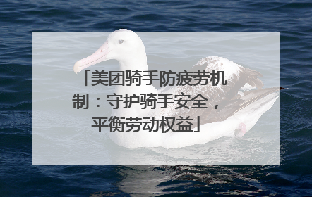 美团骑手防疲劳机制：守护骑手安全，平衡劳动权益