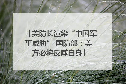 美防长渲染“中国军事威胁” 国防部：美方必将反噬自身