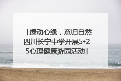 绿动心缘，意归自然 四川长宁中学开展5•25心理健康游园活动