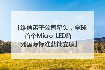 维信诺子公司牵头，全球首个Micro-LED阵列国际标准获批立项