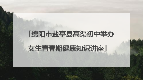 绵阳市盐亭县高渠初中举办女生青春期健康知识讲座