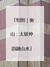 组图｜衡山：太极神韵融山水
