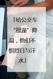 给公交车“擦澡”降温，他们不惧烈日与汗水