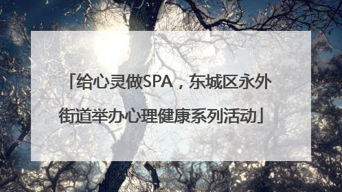 给心灵做SPA，东城区永外街道举办心理健康系列活动