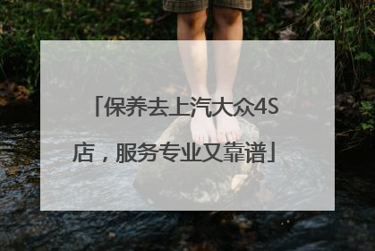 保养去上汽大众4S店，服务专业又靠谱