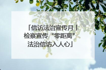 信访法治宣传月丨检察宣传“零距离” 法治信访入人心