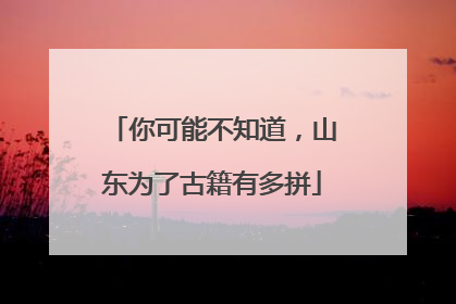 你可能不知道，山东为了古籍有多拼