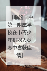 临汾一中第一附属学校在市青少年机器人竞赛中喜获佳绩