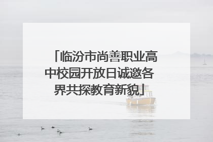 临汾市尚善职业高中校园开放日诚邀各界共探教育新貌