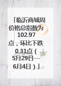 临沂商城周价格总指数为102.97点，环比下跌0.31点（5月29日—6月4日）